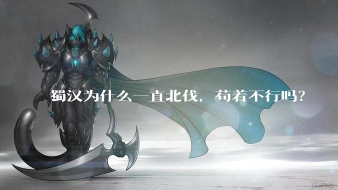 蜀汉为什么一直北伐，苟着不行吗？