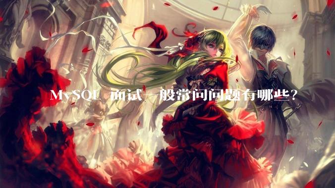 MySQL 面试一般常问问题有哪些？