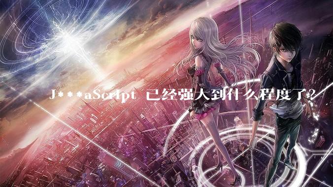 J***aScript 已经强大到什么程度了？