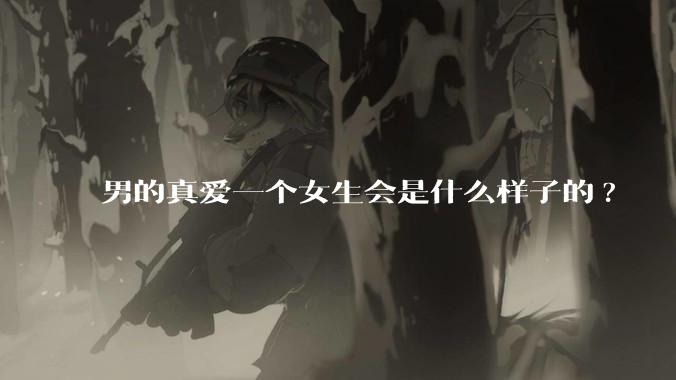 男的真爱一个女生会是什么样子的?