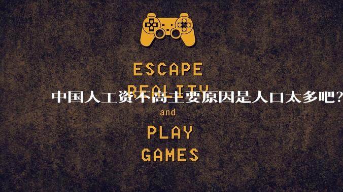 中国人工资不高主要原因是人口太多吧？